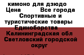 кимоно для дзюдо. › Цена ­ 800 - Все города Спортивные и туристические товары » Единоборства   . Калининградская обл.,Светловский городской округ 